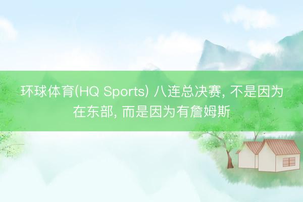 环球体育(HQ Sports) 八连总决赛, 不是因为在东部, 而是因为有詹姆斯