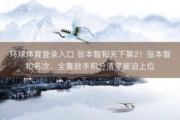 环球体育登录入口 张本智和天下第2！张本智和名次，全靠敌手积分清零被迫上位