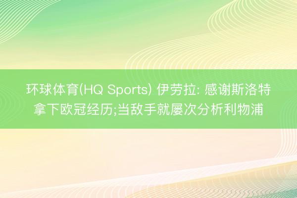 环球体育(HQ Sports) 伊劳拉: 感谢斯洛特拿下欧冠经历;当敌手就屡次分析利物浦