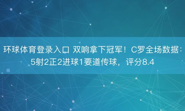 环球体育登录入口 双响拿下冠军!C罗全场数据:5射2正2进球1要道传球,评分8.4