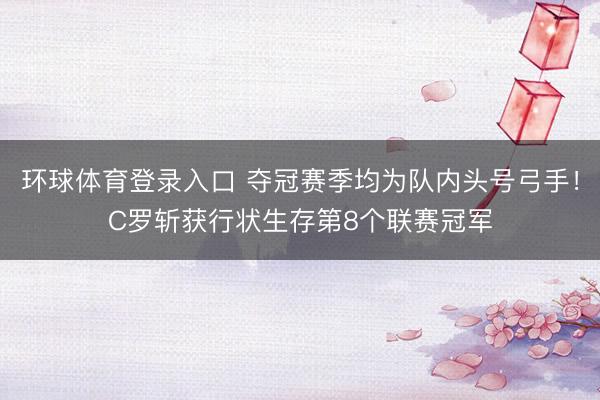 环球体育登录入口 夺冠赛季均为队内头号弓手!C罗斩获行状生存第8个联赛冠军