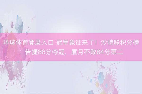 环球体育登录入口 冠军象征来了!沙特联积分榜:告捷86分夺冠,眉月不败84分第二
