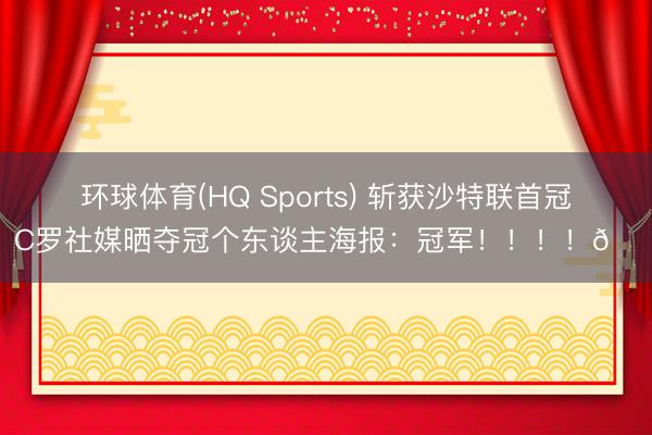 环球体育(HQ Sports) 斩获沙特联首冠!C罗社媒晒夺冠个东谈主海报:冠军!!!!🏆