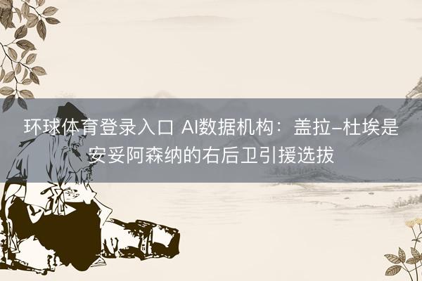 环球体育登录入口 AI数据机构：盖拉-杜埃是安妥阿森纳的右后卫引援选拔