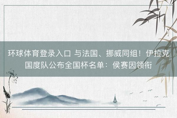 环球体育登录入口 与法国、挪威同组！伊拉克国度队公布全国杯名