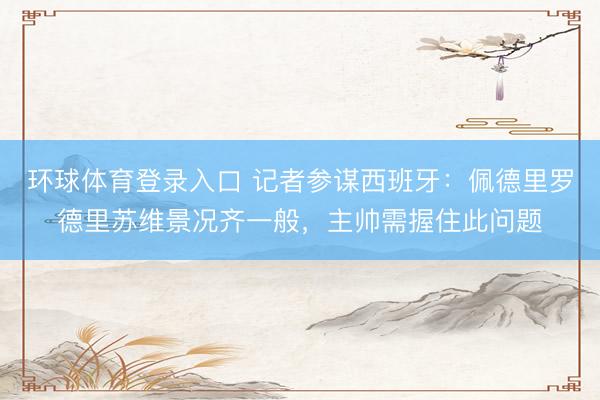 环球体育登录入口 记者参谋西班牙：佩德里罗德里苏维景况齐一般