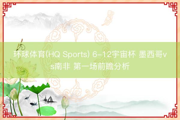 环球体育(HQ Sports) 6-12宇宙杯 墨西哥vs南非 第一场前瞻分析