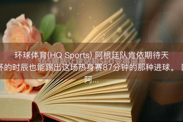 环球体育(HQ Sports) 阿根廷队肯依期待天下杯的时辰也能踢出这场热身赛87分钟的那种进球。 阿...