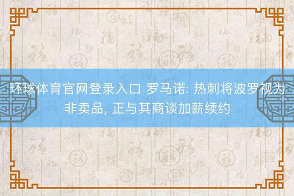 环球体育官网登录入口 罗马诺: 热刺将波罗视为非卖品， 正与其商谈加薪续约