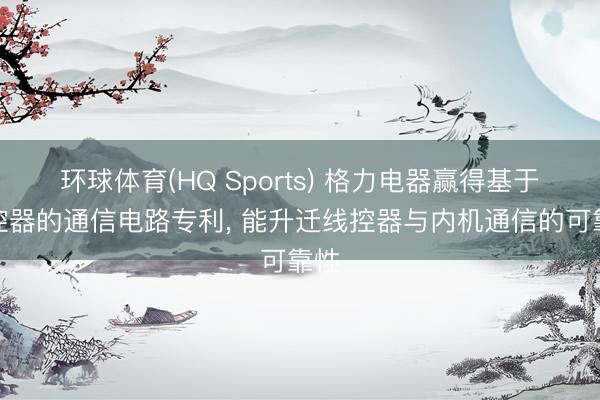 环球体育(HQ Sports) 格力电器赢得基于线控器的通信电路专利， 能升迁线控器与内机通信的可靠性