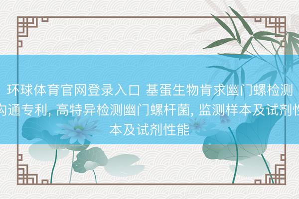 环球体育官网登录入口 基蛋生物肯求幽门螺检测盒沟通专利， 高特异检测幽门螺杆菌， 监测样本及试剂性能
