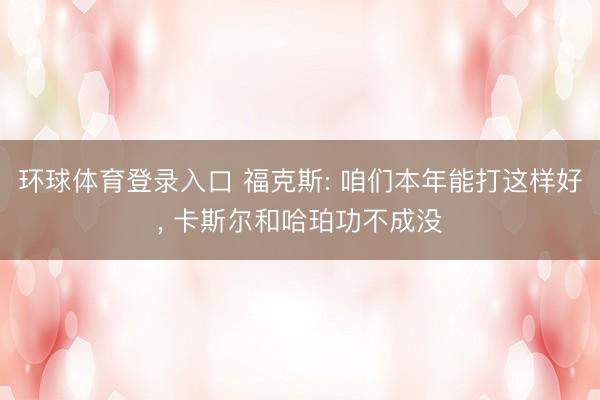环球体育登录入口 福克斯: 咱们本年能打这样好， 卡斯尔和哈珀功不成没