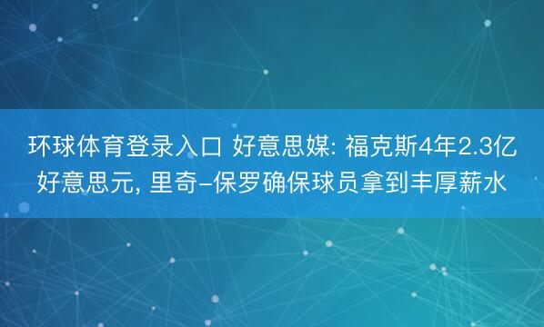 环球体育登录入口 好意思媒: 福克斯4年2.3亿好意思元, 里奇-保罗确保球员拿到丰厚薪水
