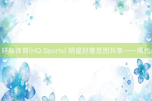环球体育(HQ Sports) 明星好意思图共享——周也