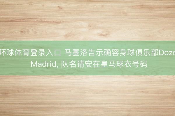 环球体育登录入口 马塞洛告示确容身球俱乐部Doze Madrid， 队名请安在皇马球衣号码