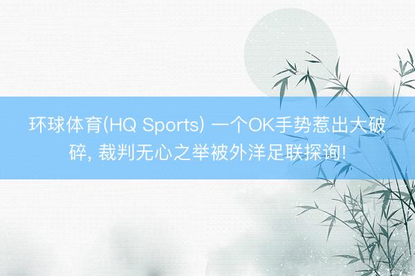环球体育(HQ Sports) 一个OK手势惹出大破碎， 裁判无心之举被外洋足联探询!
