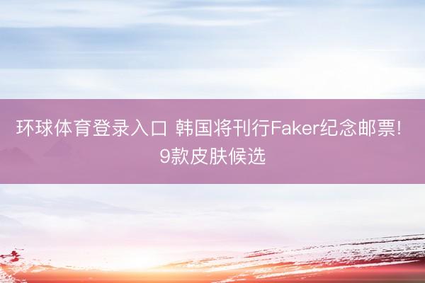 环球体育登录入口 韩国将刊行Faker纪念邮票! 9款皮肤候选