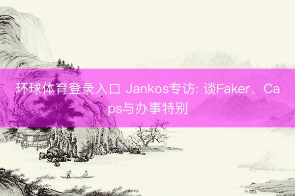环球体育登录入口 Jankos专访: 谈Faker、Caps与办事特别